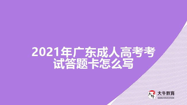 2021年廣東成人高考考試答題卡怎么寫(xiě)