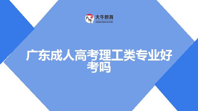 廣東成人高考理工類專業(yè)好考嗎