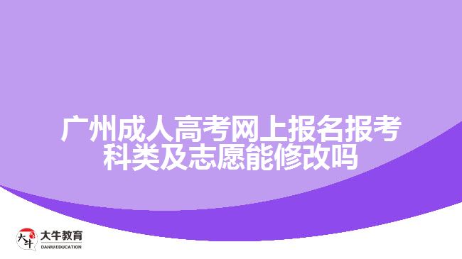 廣州成人高考網(wǎng)上報(bào)名報(bào)考科類及志愿能修改嗎