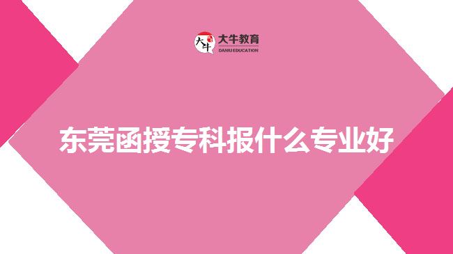 東莞函授專科報什么專業(yè)好