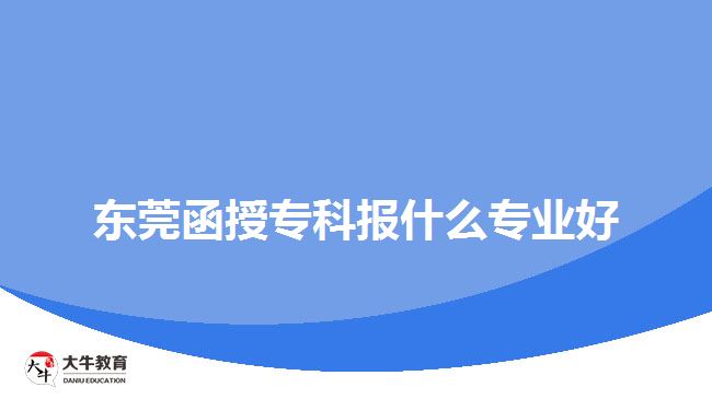 東莞函授?？茍笫裁磳I(yè)好