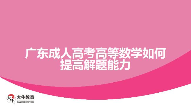 廣東成人高考高等數學如何提高解題能力