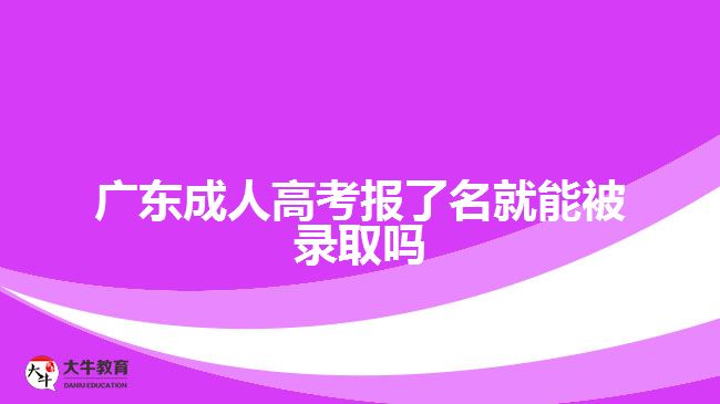 廣東成人高考報(bào)了名就能被錄取嗎