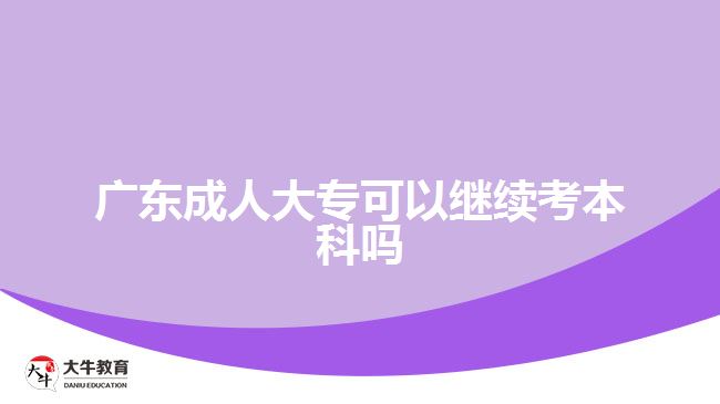 廣東成人大?？梢岳^續(xù)考本科嗎