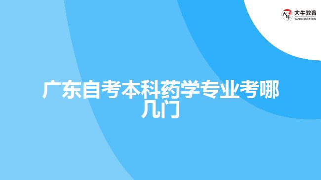 廣東自考本科藥學專業(yè)考哪幾門