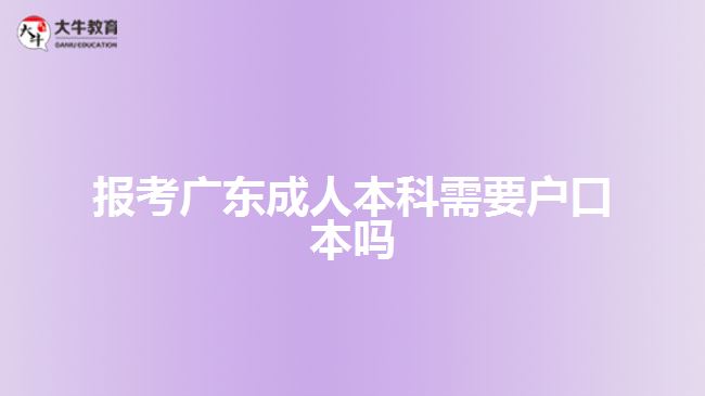 報(bào)考廣東成人本科需要戶口本嗎