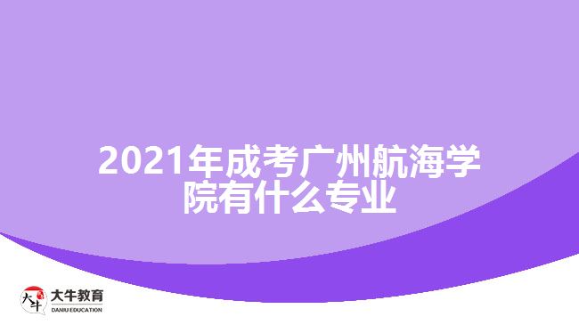 2021年成考廣州航海學(xué)院有什么專(zhuān)業(yè)