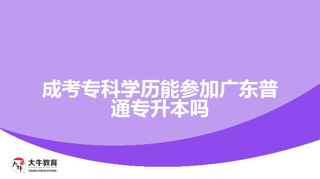 成考?？茖W(xué)歷能參加廣東普通專升本嗎