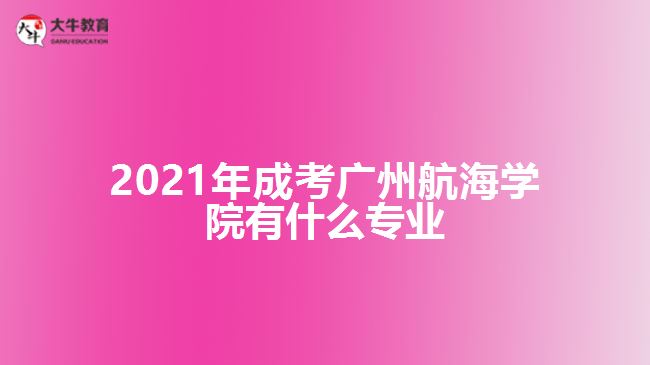 2021年成考廣州航海學(xué)院有什么專業(yè)