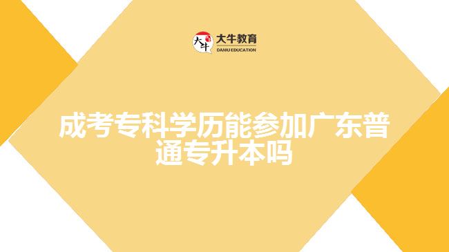 成考?？茖W歷能參加廣東普通專升本嗎