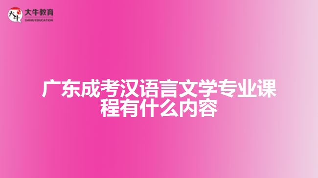 廣東成考漢語(yǔ)言文學(xué)專業(yè)課程有什么內(nèi)容