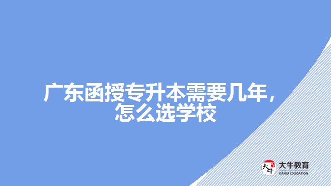 廣東函授專升本需要幾年，怎么選學(xué)校