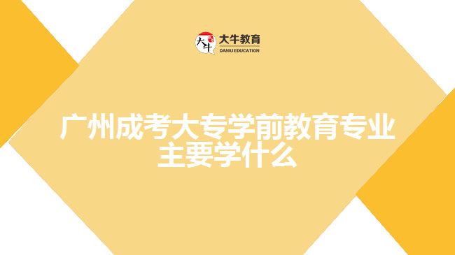 廣州成考大專學(xué)前教育專業(yè)主要學(xué)什么