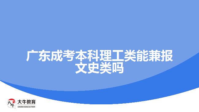 廣東成考本科理工類能兼報(bào)文史類嗎