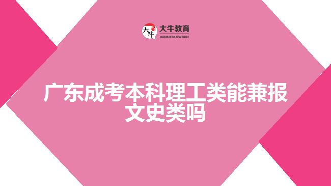 廣東成考本科理工類能兼報(bào)文史類嗎