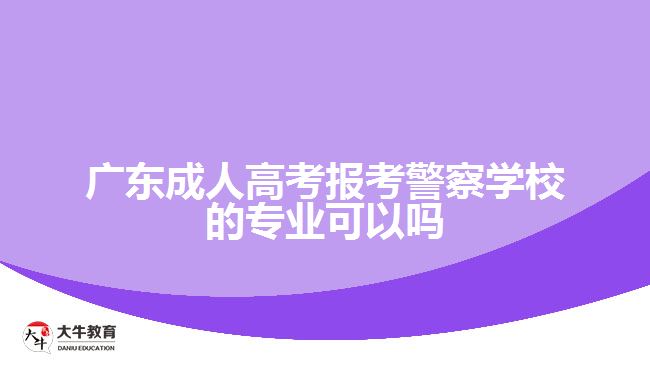 廣東成人高考報考警察學校的專業(yè)