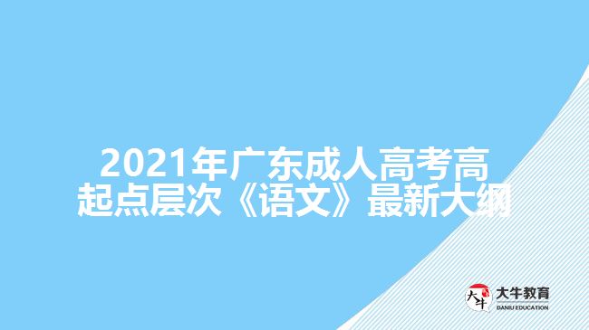 2021年廣東成人高考高起點(diǎn)層次《語(yǔ)文》最新大綱