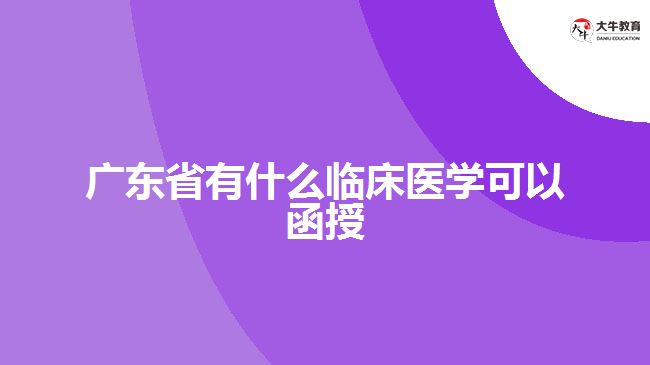 廣東省有什么臨床醫(yī)學(xué)可以函授