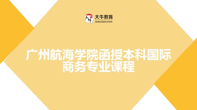 廣州航海學院函授本科國際商務專業(yè)課程