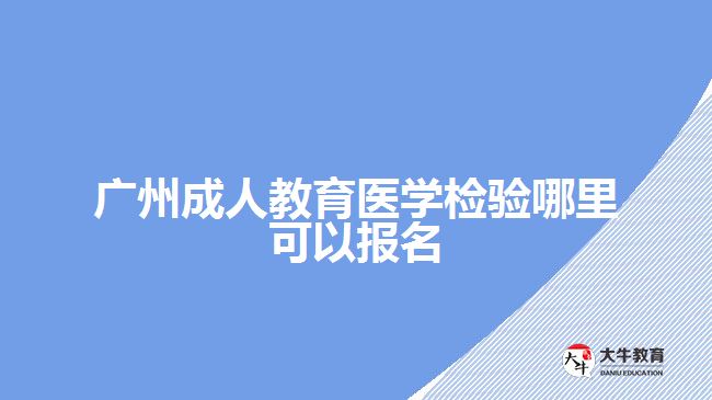 廣州成人教育醫(yī)學(xué)檢驗?zāi)睦飯竺? /></p>
<p>　　下面為考生們簡單去年有醫(yī)學(xué)檢驗方面的成考學(xué)校，好讓考生們有個準(zhǔn)備：</p>
<table align=