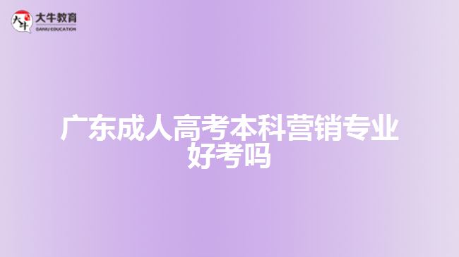 廣東成人高考本科營(yíng)銷專業(yè)好考嗎