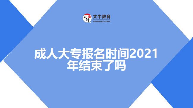 成人大專報名時間2021年結(jié)束了嗎