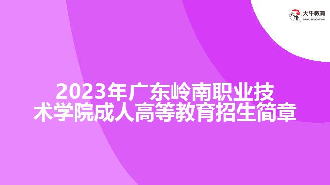 2023年廣東嶺南職業(yè)技術(shù)學(xué)院成人高等教育招生簡章