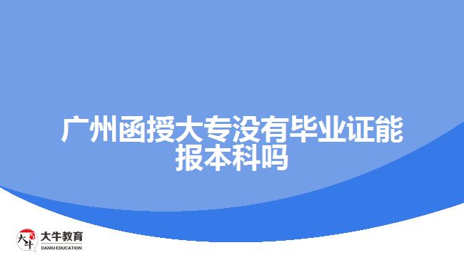 廣州函授大專沒(méi)有畢業(yè)證能報(bào)本科嗎