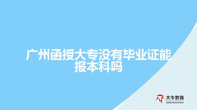 廣州函授大專沒有畢業(yè)證能報(bào)本科嗎