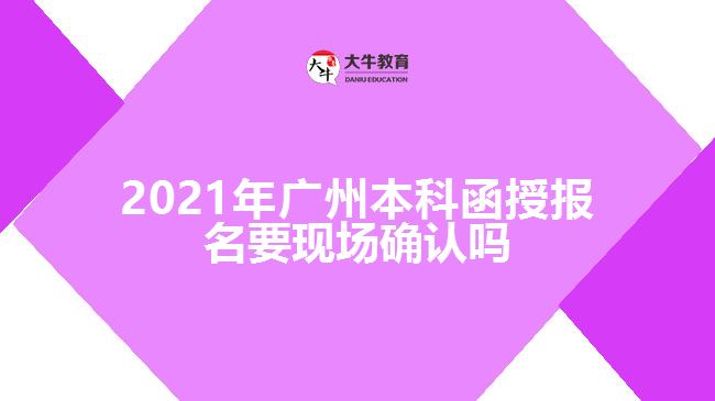 2021年廣州本科函授報名要現(xiàn)場確認(rèn)嗎