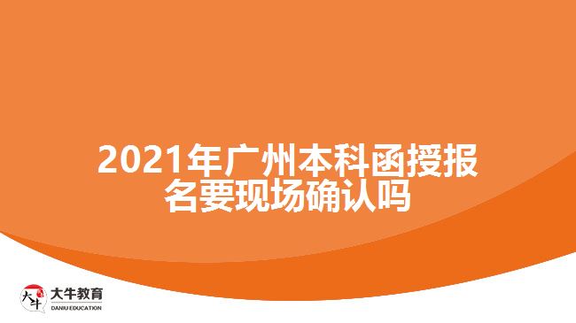 2021廣州本科函授報(bào)名要現(xiàn)場(chǎng)確認(rèn)嗎