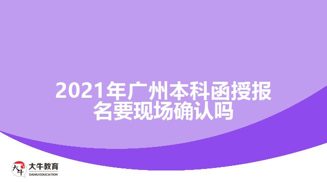 2021廣州本科函授報(bào)名要現(xiàn)場(chǎng)確認(rèn)嗎