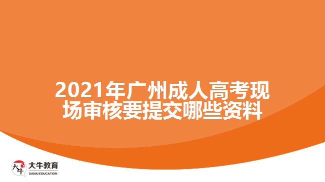 廣州成人高考現(xiàn)場(chǎng)審核要提交資料