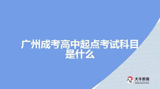 廣州成考高中起點考試科目是什么