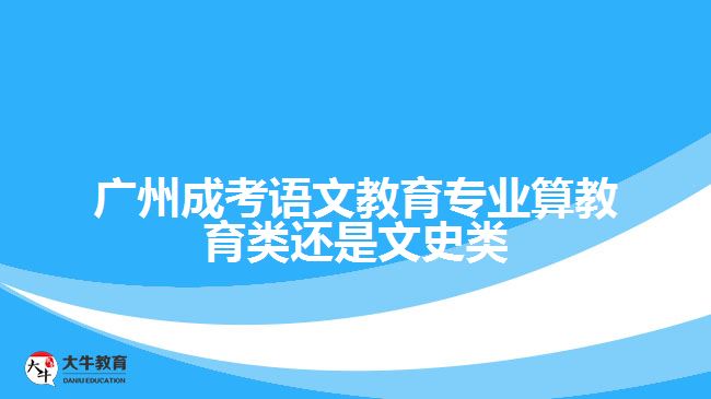 廣州成考語(yǔ)文教育專業(yè)算教育類還是文史類