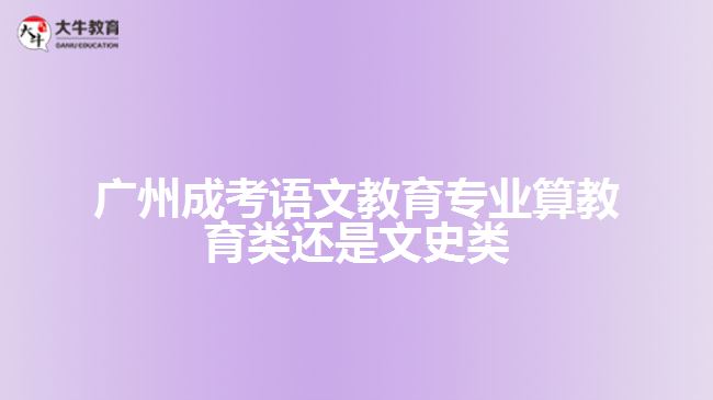 廣州成考語(yǔ)文教育算教育類(lèi)還是文史類(lèi)