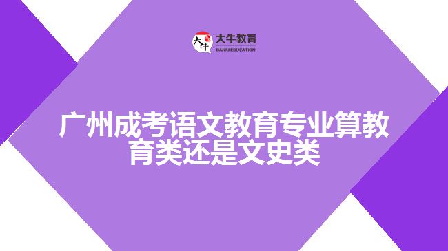 廣州成考語(yǔ)文教育算教育類(lèi)還是文史類(lèi)