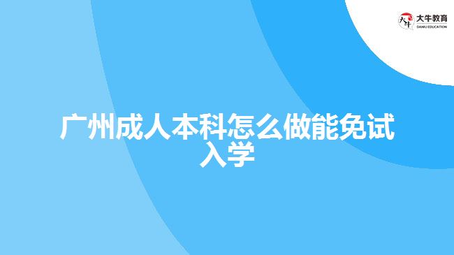 廣州成人本科怎么做能免試入學