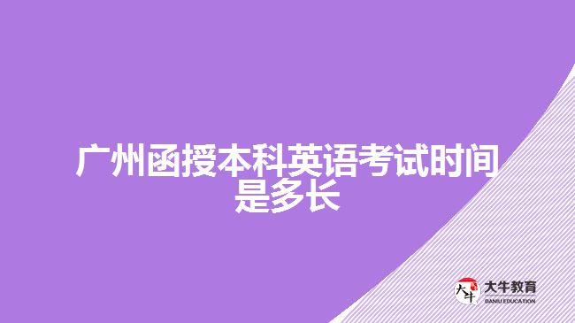 廣州函授本科英語(yǔ)考試時(shí)間是多長(zhǎng)