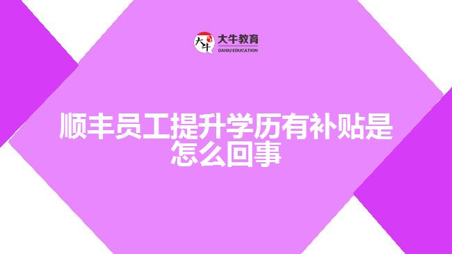 順豐員工提升學歷有補貼是怎么回事