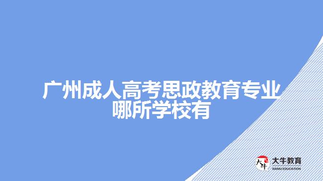 廣州成人高考思政教育專業(yè)哪所學校有