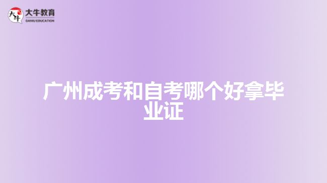 廣州成考和自考哪個好拿畢業(yè)證