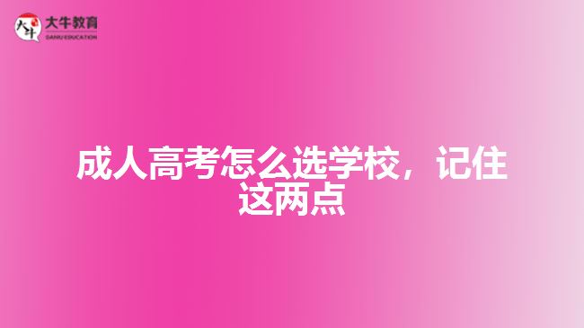 成人高考怎么選學(xué)校，記住這兩點