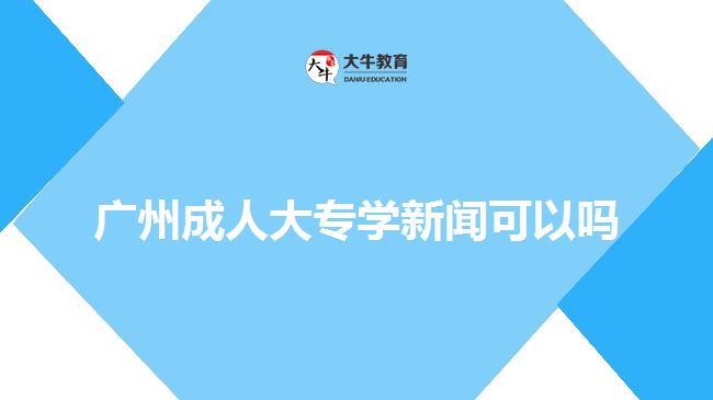 廣州成人大專學新聞可以嗎