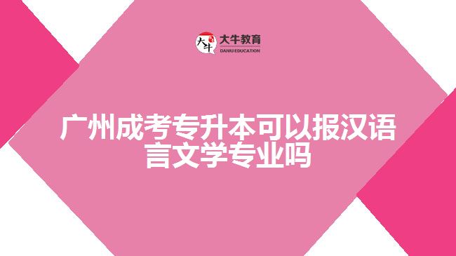 廣州成考專升本可以報漢語言文學(xué)專業(yè)嗎