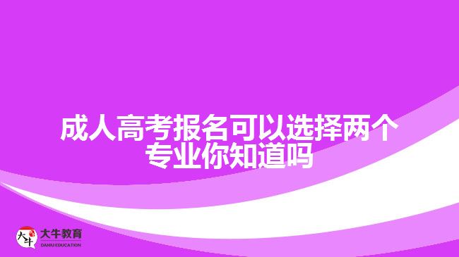 成人高考報名可以選擇兩個專業(yè)你知道嗎