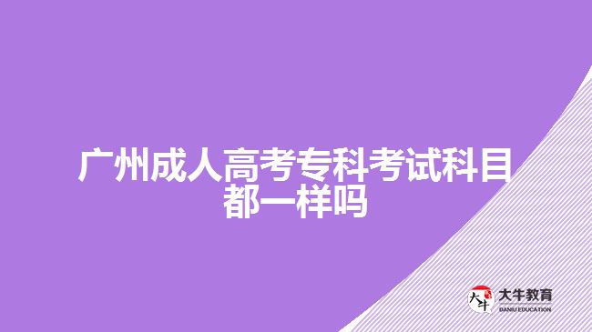 廣州成人高考專科考試科目都一樣嗎