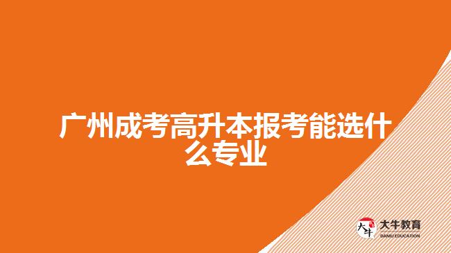 廣州成考高升本報(bào)考能選什么專業(yè)