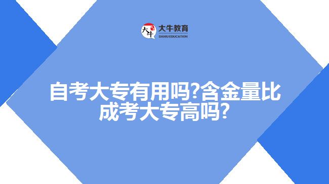 自考大專有用嗎?含金量比成考大專高嗎?