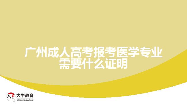 廣州成人高考報(bào)考醫(yī)學(xué)專業(yè)需要什么證明